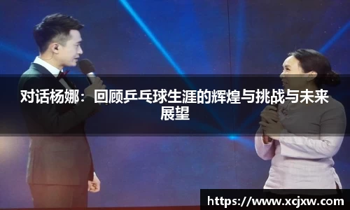 对话杨娜：回顾乒乓球生涯的辉煌与挑战与未来展望