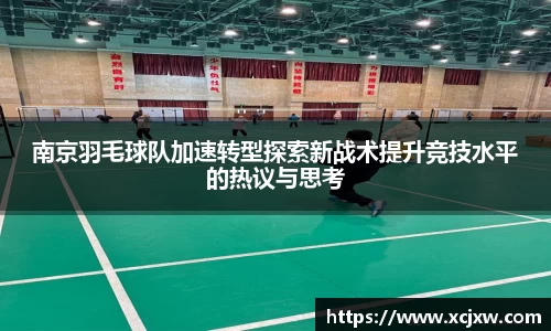 南京羽毛球队加速转型探索新战术提升竞技水平的热议与思考