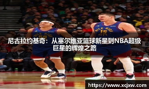 尼古拉约基奇：从塞尔维亚篮球新星到NBA超级巨星的辉煌之路