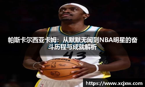 帕斯卡尔西亚卡姆：从默默无闻到NBA明星的奋斗历程与成就解析