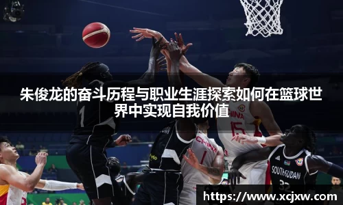 朱俊龙的奋斗历程与职业生涯探索如何在篮球世界中实现自我价值