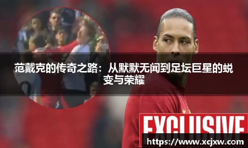 范戴克的传奇之路：从默默无闻到足坛巨星的蜕变与荣耀